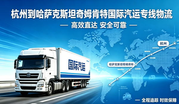 杭州到哈萨克斯坦奇姆肯特国际汽运专线物流