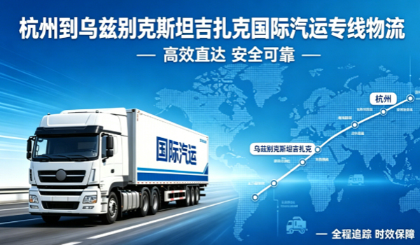 杭州到乌兹别克斯坦吉扎克国际汽运专线物流