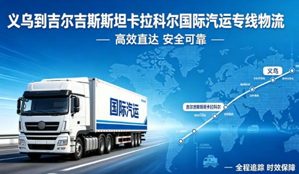 义乌到吉尔吉斯斯坦卡拉科尔国际汽运专线物流