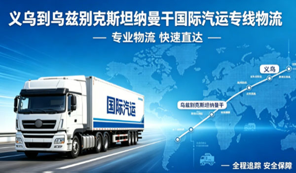 义乌到乌兹别克斯坦纳曼干国际汽运专线物流